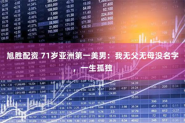 旭胜配资 71岁亚洲第一美男：我无父无母没名字，一生孤独