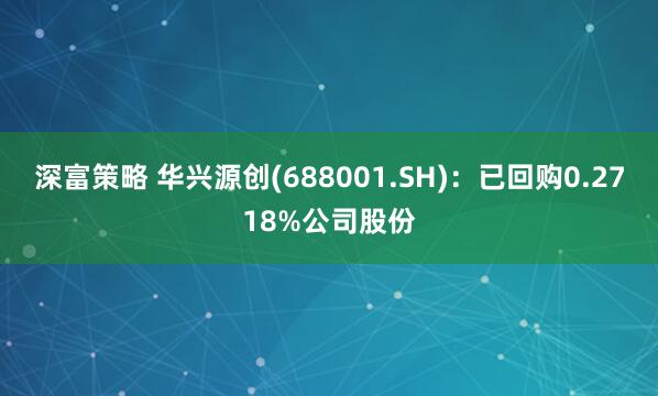 深富策略 华兴源创(688001.SH)：已回购0.2718%公司股份
