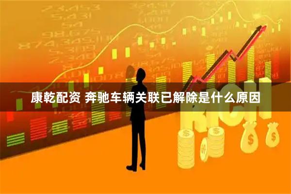 康乾配资 奔驰车辆关联已解除是什么原因