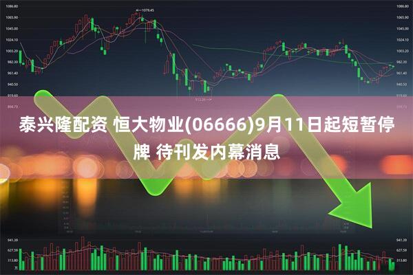 泰兴隆配资 恒大物业(06666)9月11日起短暂停牌 待刊发内幕消息