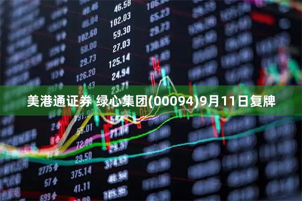 美港通证券 绿心集团(00094)9月11日复牌