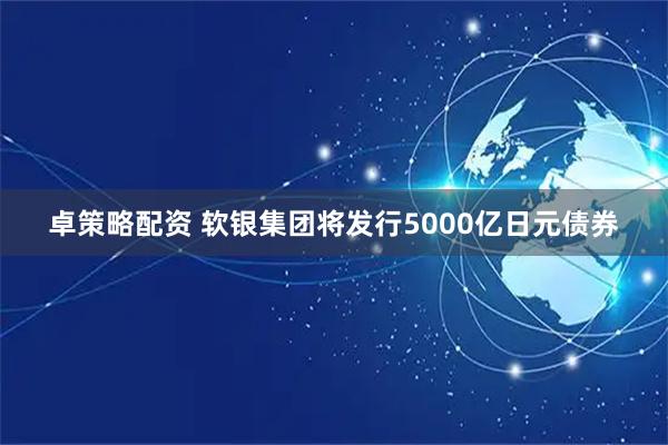 卓策略配资 软银集团将发行5000亿日元债券