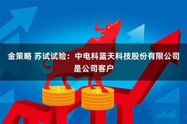 金策略 苏试试验：中电科蓝天科技股份有限公司是公司客户