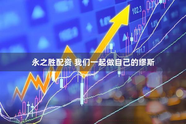 永之胜配资 我们一起做自己的缪斯