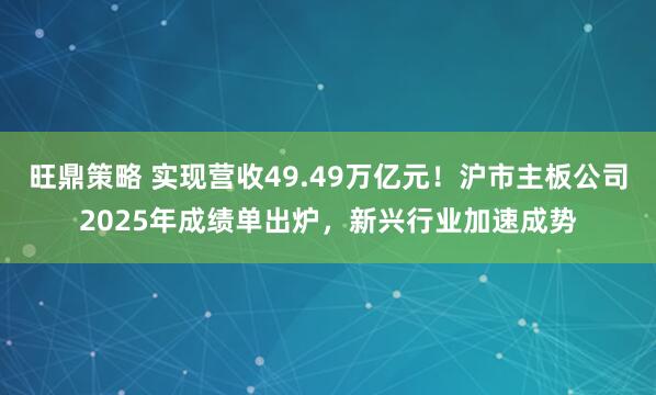 旺鼎策略 实现营收49.49万亿元！沪市主板公司2025年成绩单出炉，新兴行业加速成势